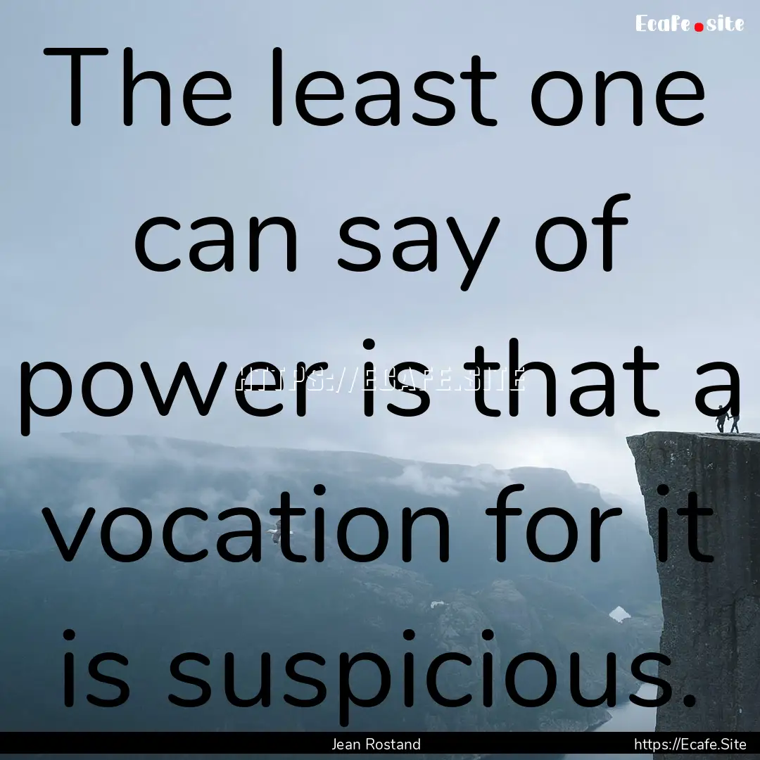 The least one can say of power is that a.... : Quote by Jean Rostand