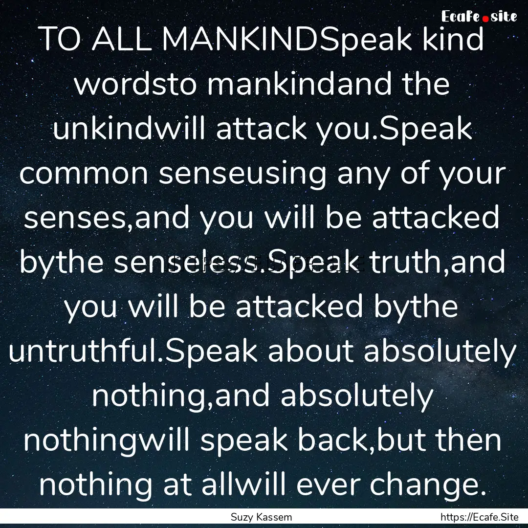 TO ALL MANKINDSpeak kind wordsto mankindand.... : Quote by Suzy Kassem