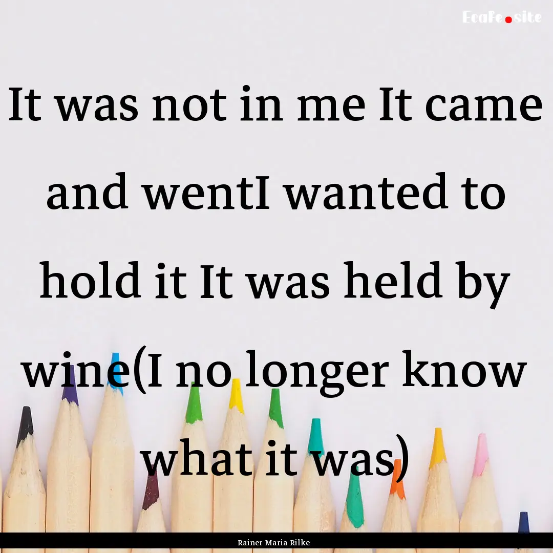 It was not in me It came and wentI wanted.... : Quote by Rainer Maria Rilke