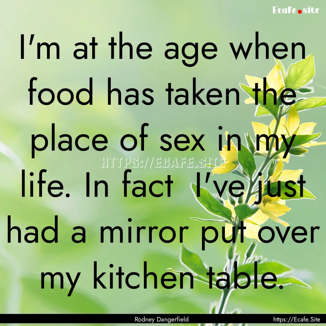 I'm at the age when food has taken the place.... : Quote by Rodney Dangerfield