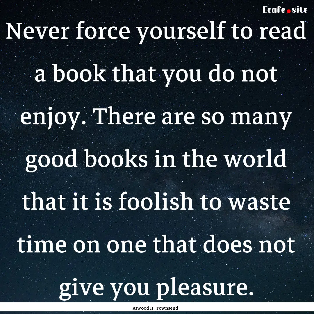 Never force yourself to read a book that.... : Quote by Atwood H. Townsend