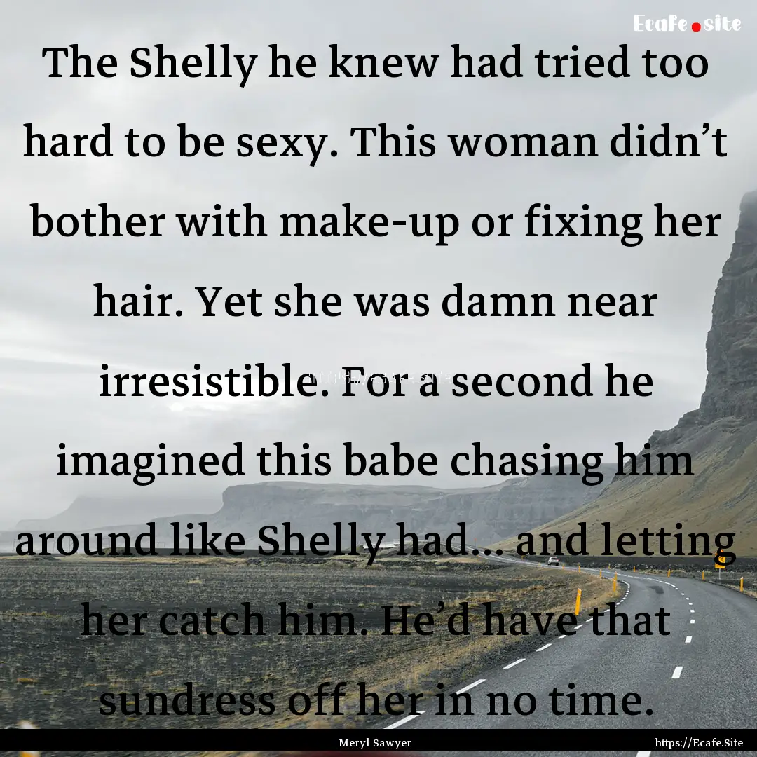 The Shelly he knew had tried too hard to.... : Quote by Meryl Sawyer