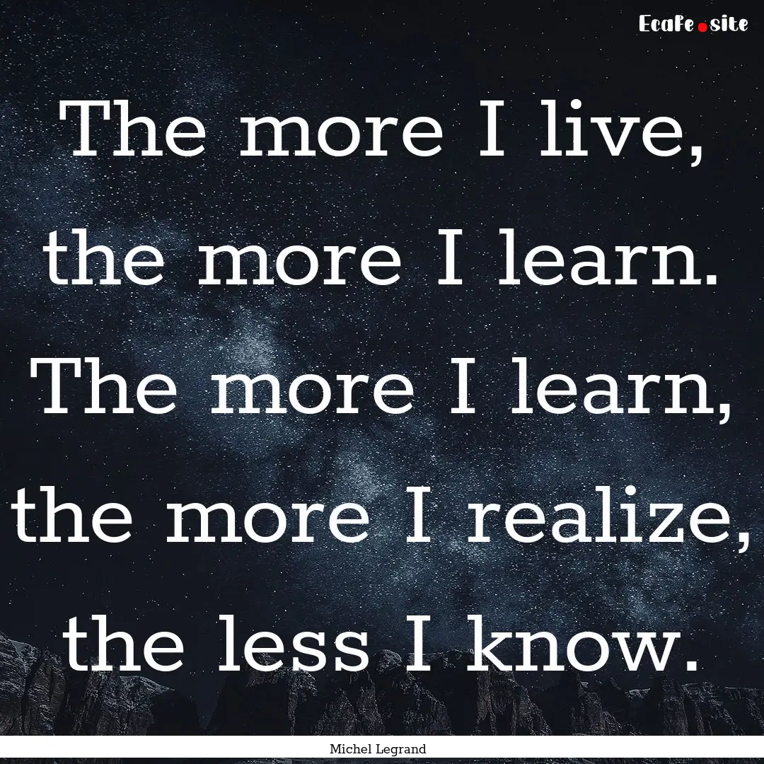 The more I live, the more I learn. The more.... : Quote by Michel Legrand