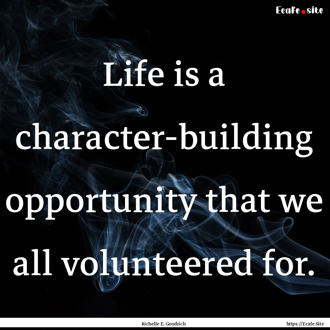 Life is a character-building opportunity.... : Quote by Richelle E. Goodrich