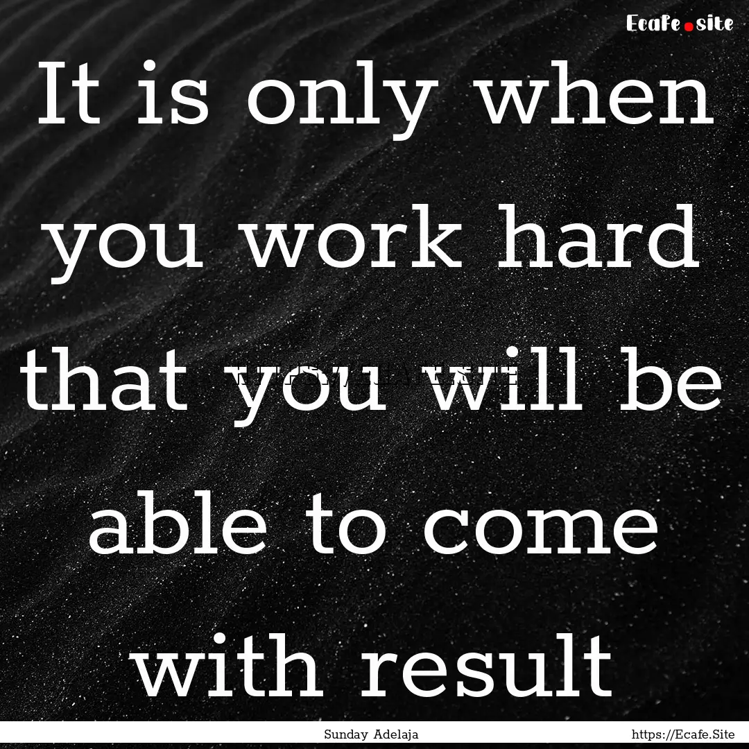 It is only when you work hard that you will.... : Quote by Sunday Adelaja