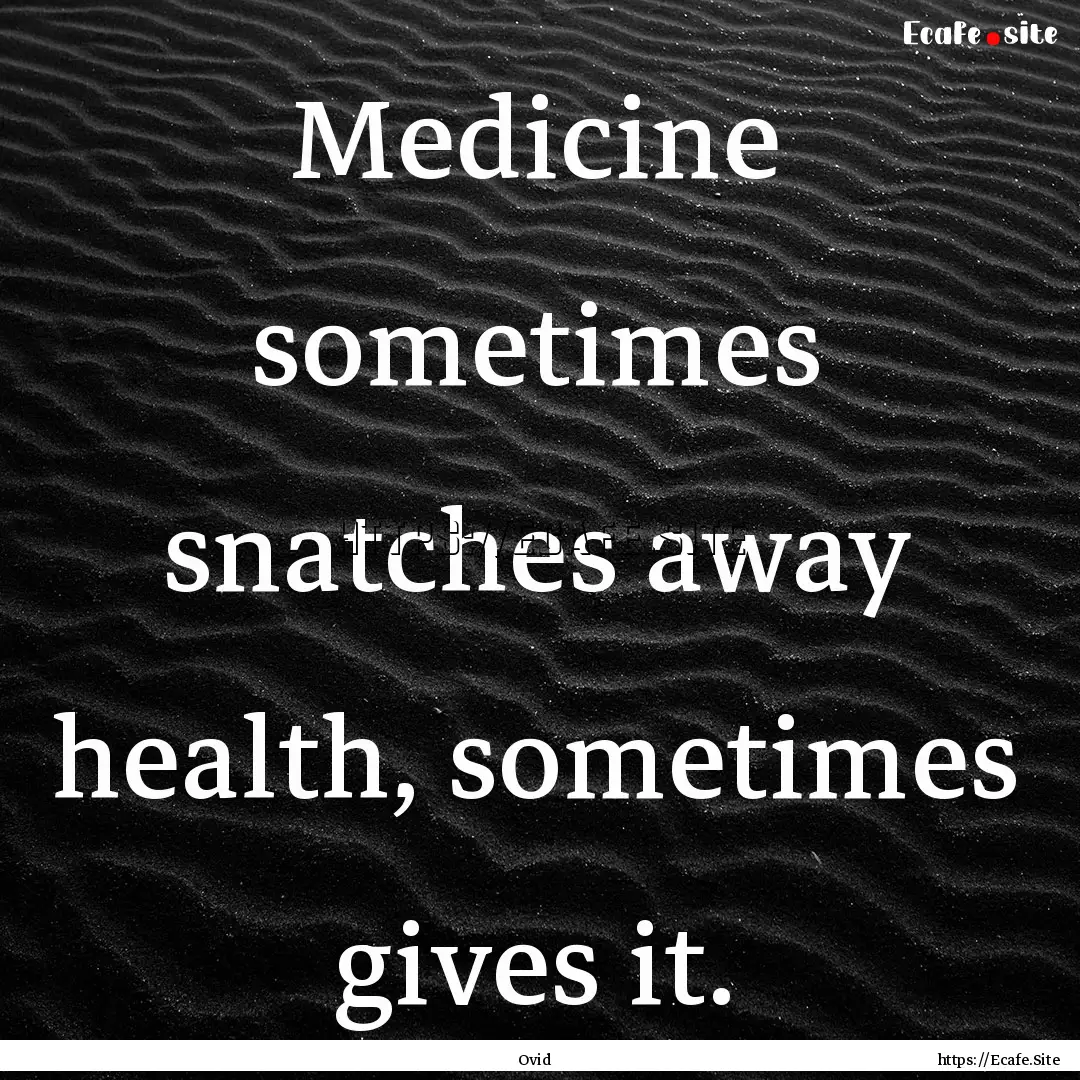 Medicine sometimes snatches away health,.... : Quote by Ovid