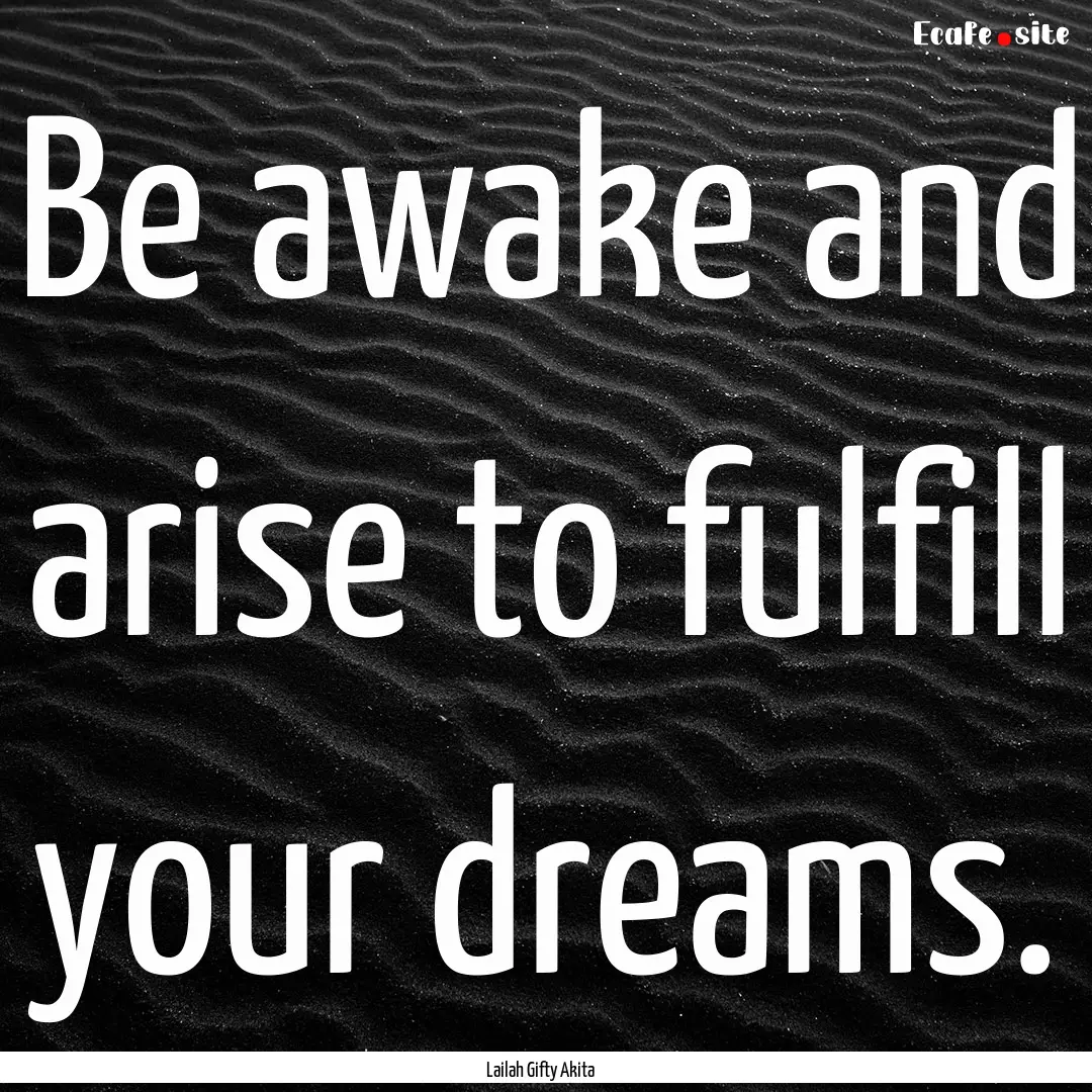 Be awake and arise to fulfill your dreams..... : Quote by Lailah Gifty Akita