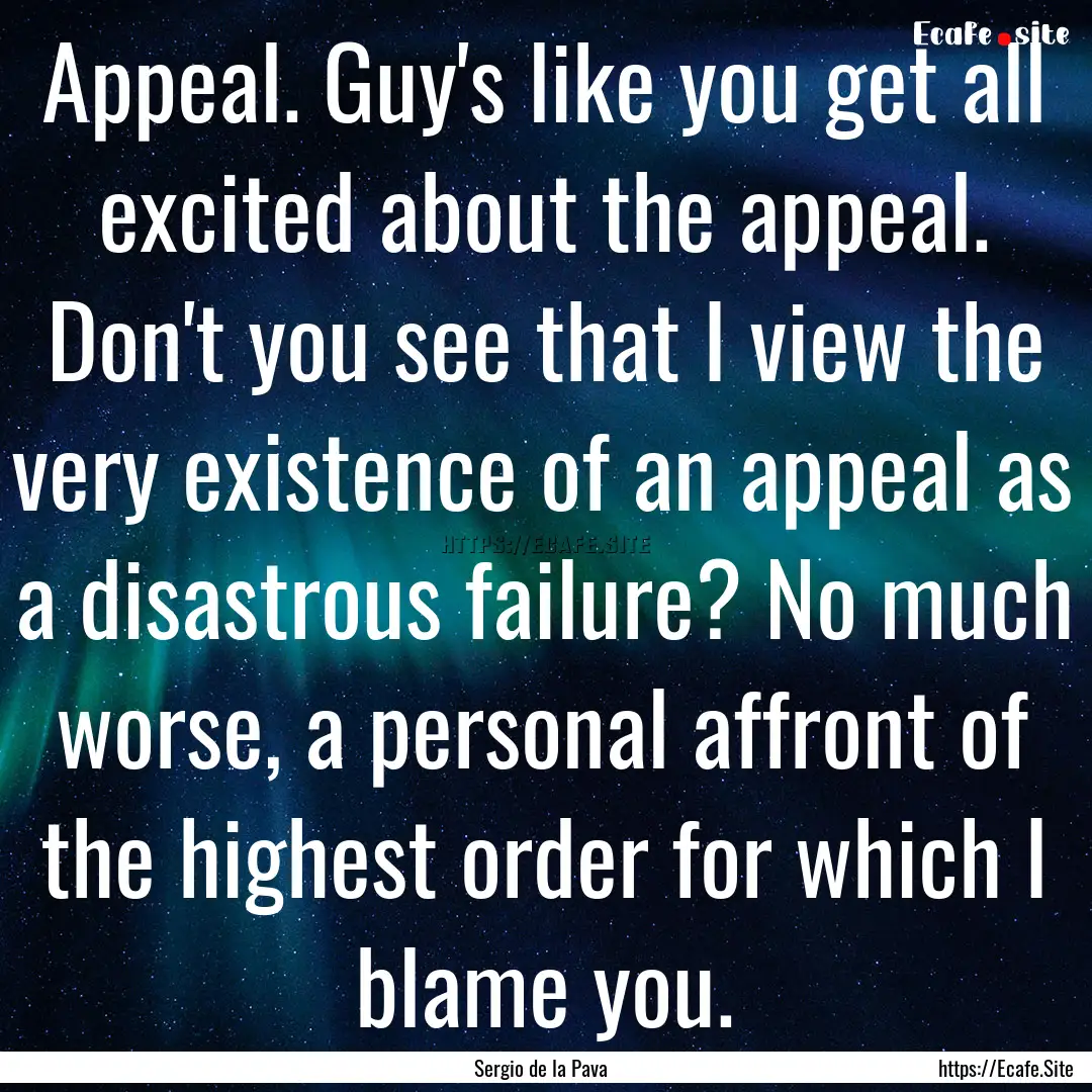 Appeal. Guy's like you get all excited about.... : Quote by Sergio de la Pava