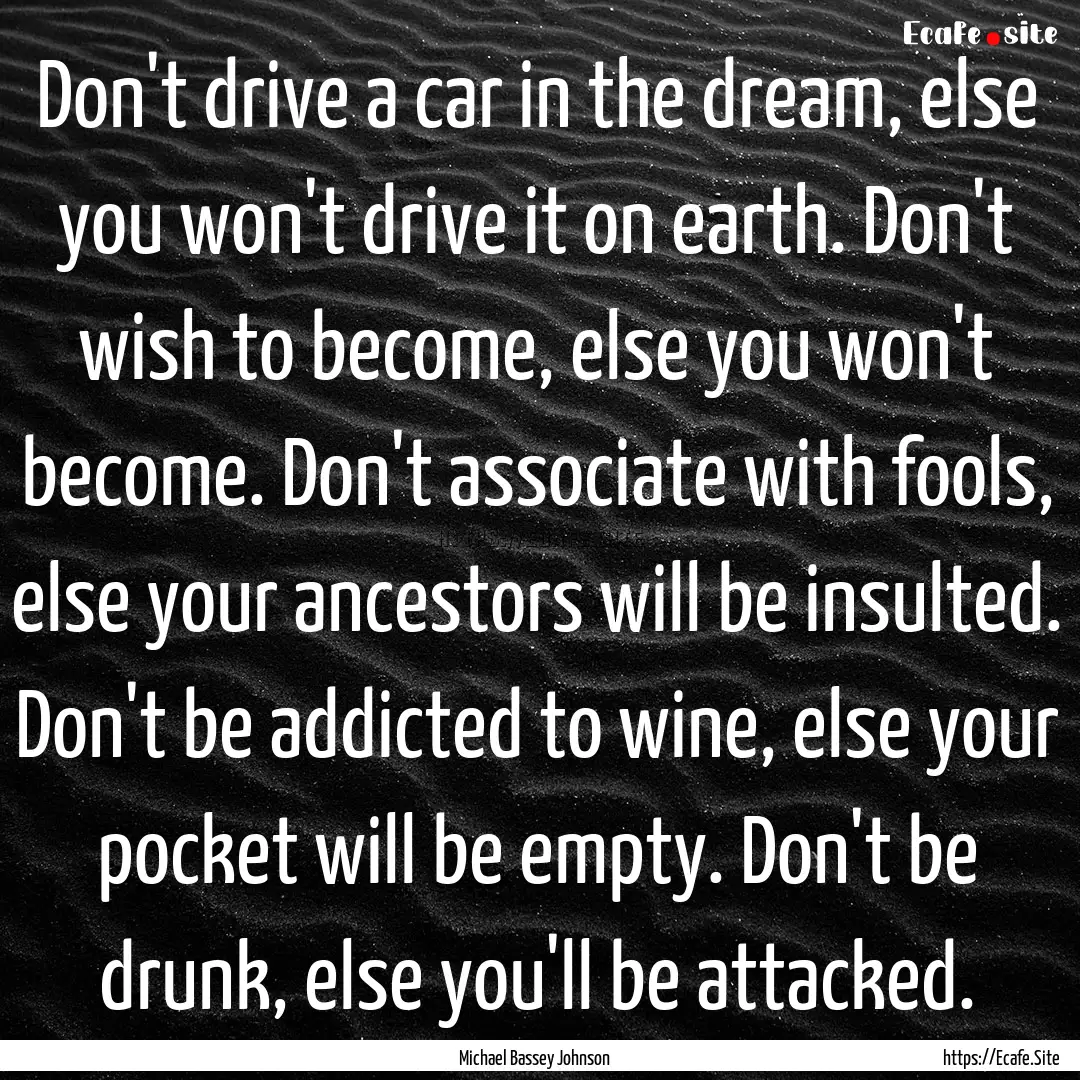 Don't drive a car in the dream, else you.... : Quote by Michael Bassey Johnson