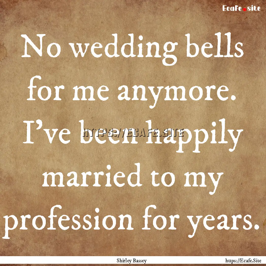 No wedding bells for me anymore. I've been.... : Quote by Shirley Bassey