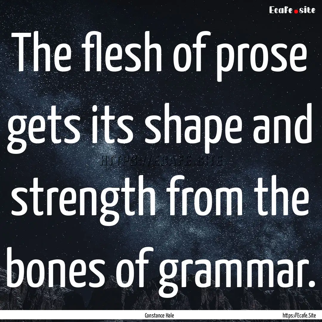 The flesh of prose gets its shape and strength.... : Quote by Constance Hale