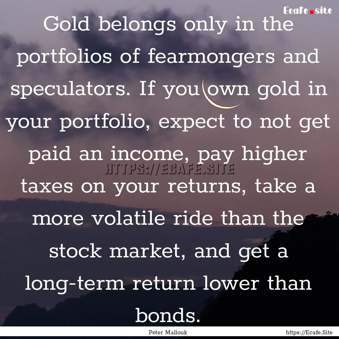 Gold belongs only in the portfolios of fearmongers.... : Quote by Peter Mallouk