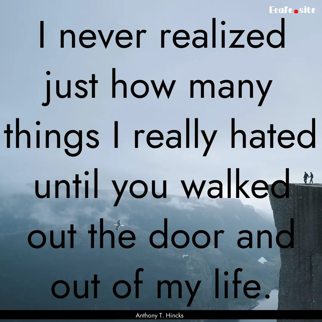 I never realized just how many things I really.... : Quote by Anthony T. Hincks