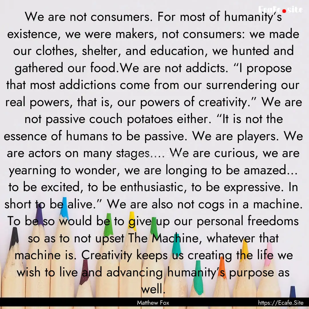 We are not consumers. For most of humanity’s.... : Quote by Matthew Fox