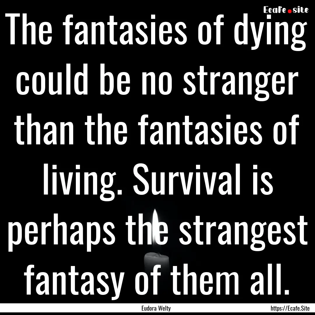 The fantasies of dying could be no stranger.... : Quote by Eudora Welty