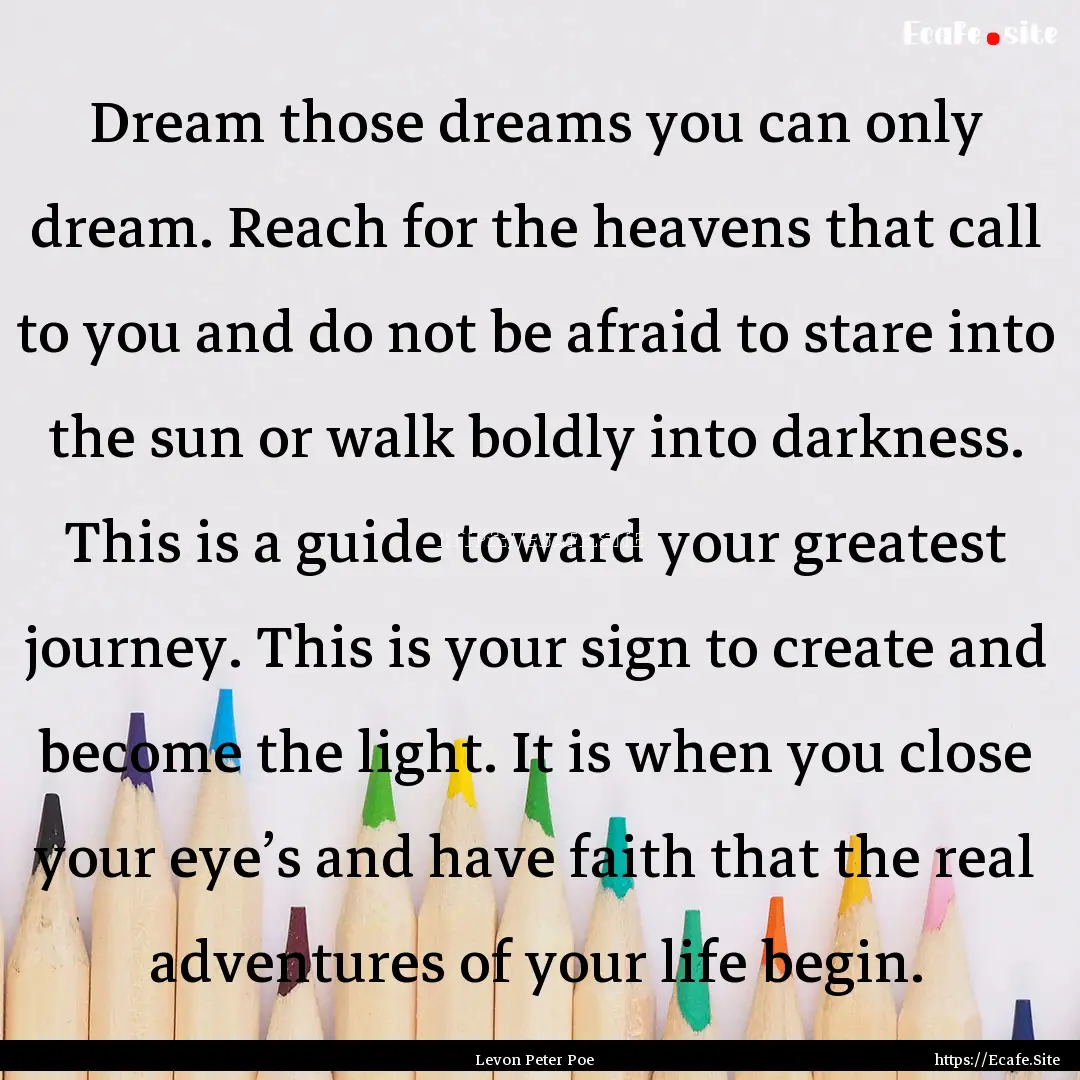 Dream those dreams you can only dream. Reach.... : Quote by Levon Peter Poe