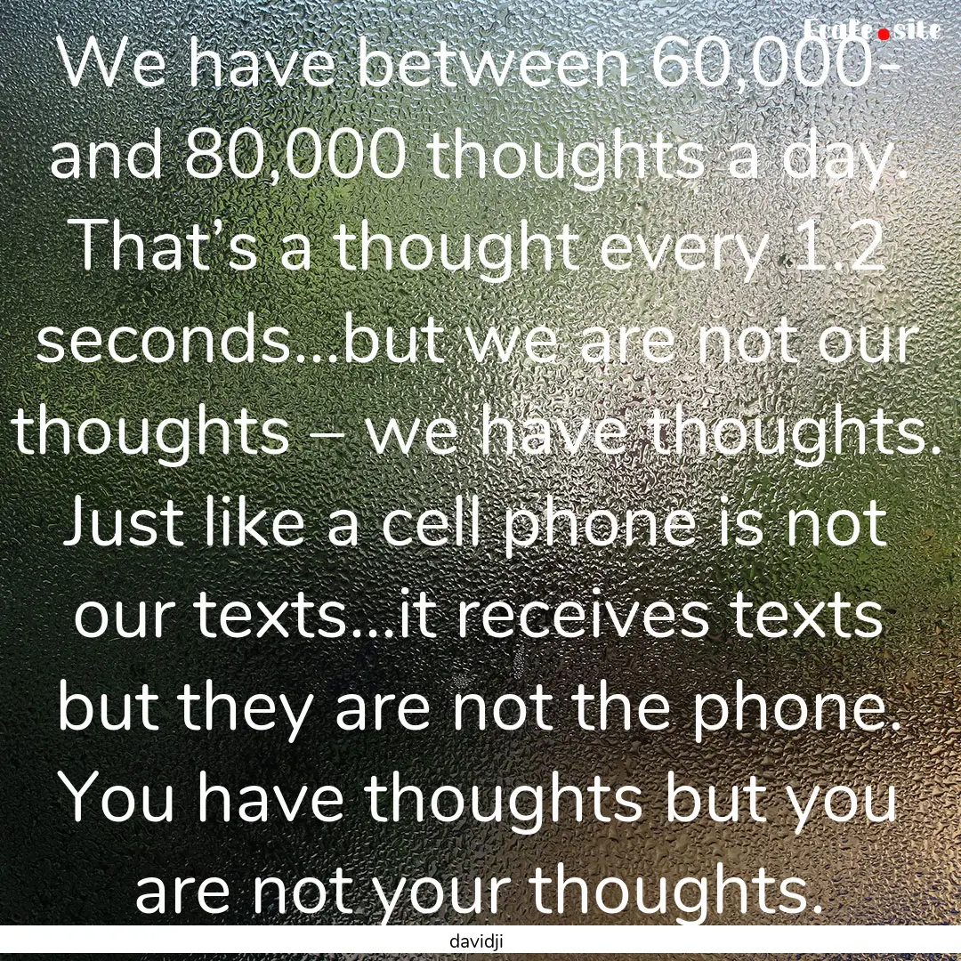 We have between 60,000- and 80,000 thoughts.... : Quote by davidji