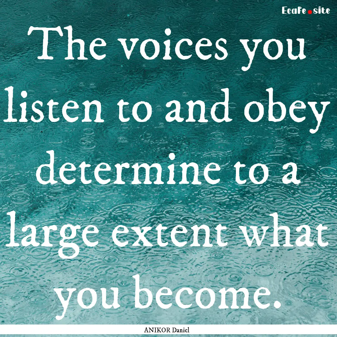 The voices you listen to and obey determine.... : Quote by ANIKOR Daniel