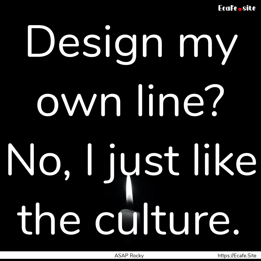 Design my own line? No, I just like the culture..... : Quote by ASAP Rocky