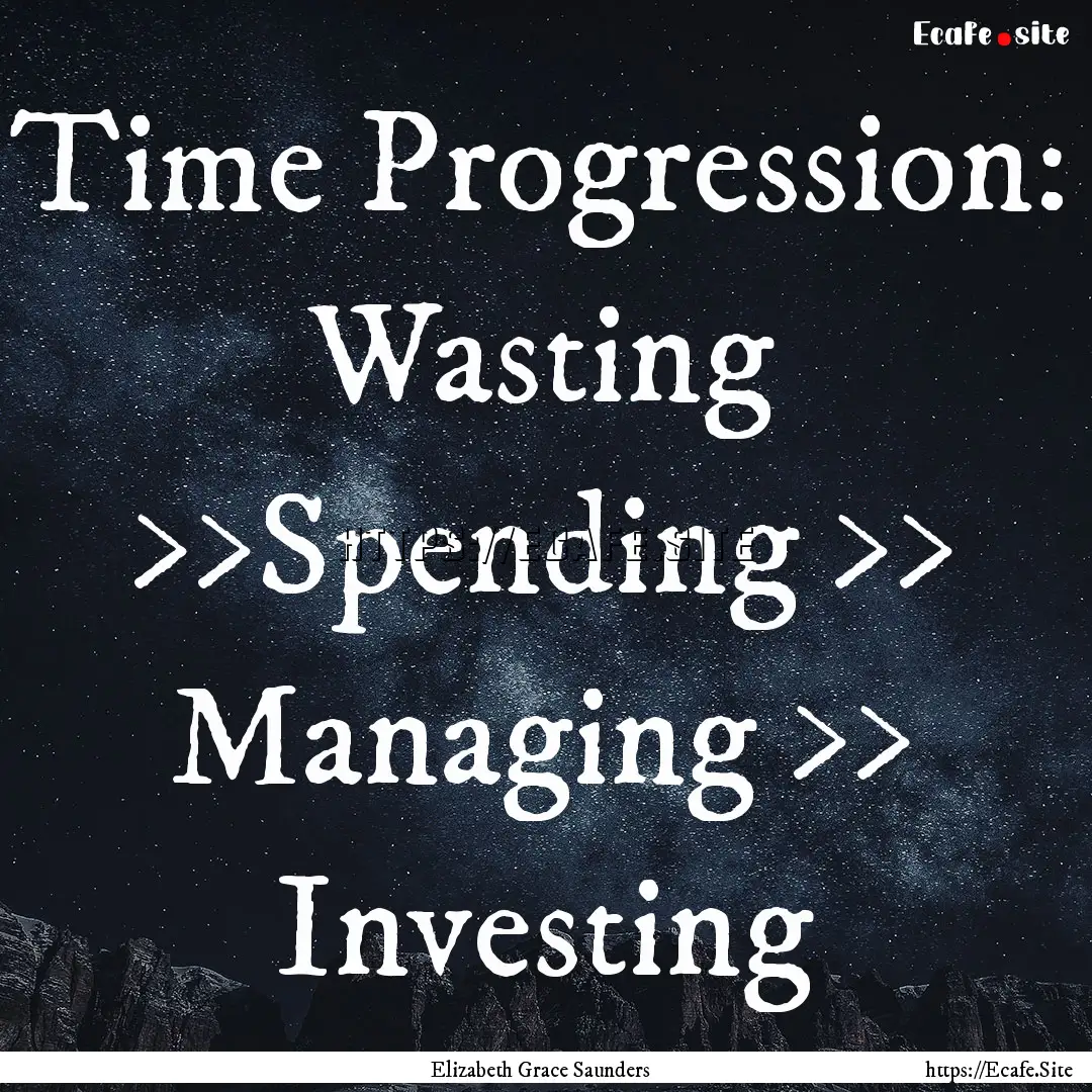 Time Progression: Wasting >>Spending >> Managing.... : Quote by Elizabeth Grace Saunders