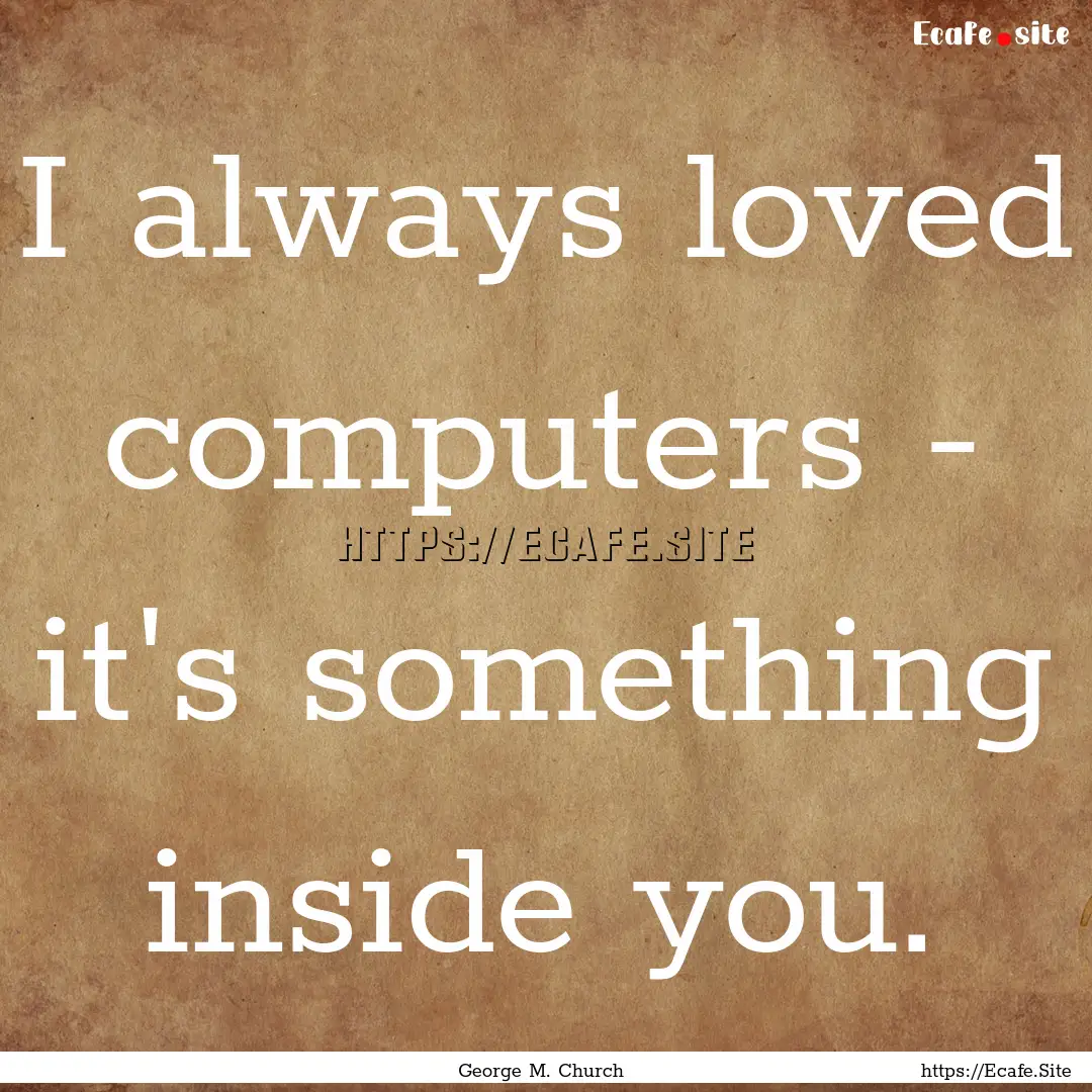 I always loved computers - it's something.... : Quote by George M. Church