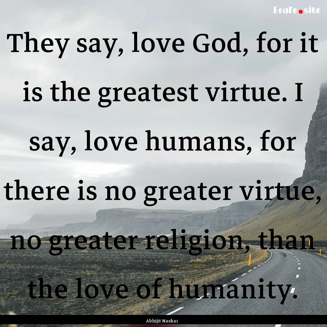 They say, love God, for it is the greatest.... : Quote by Abhijit Naskar