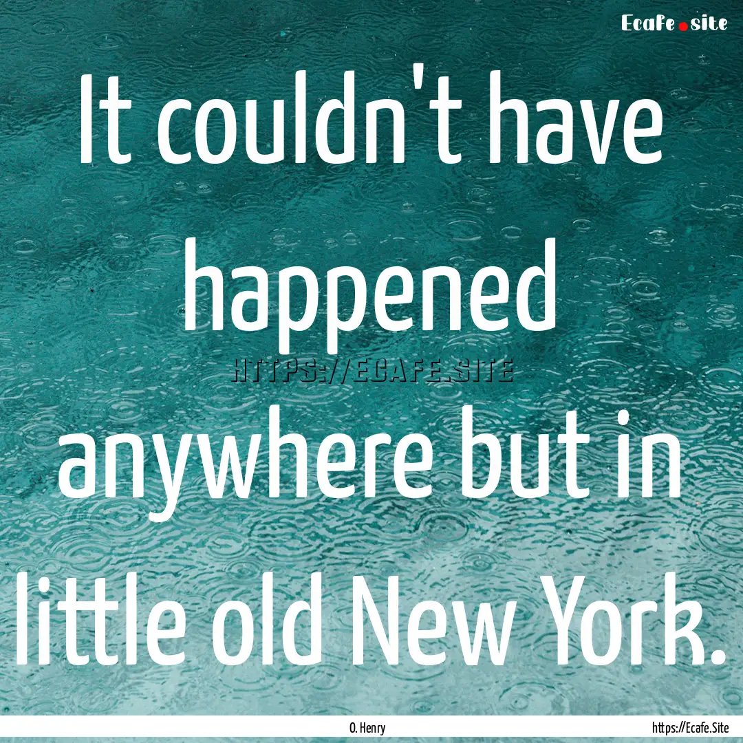 It couldn't have happened anywhere but in.... : Quote by O. Henry