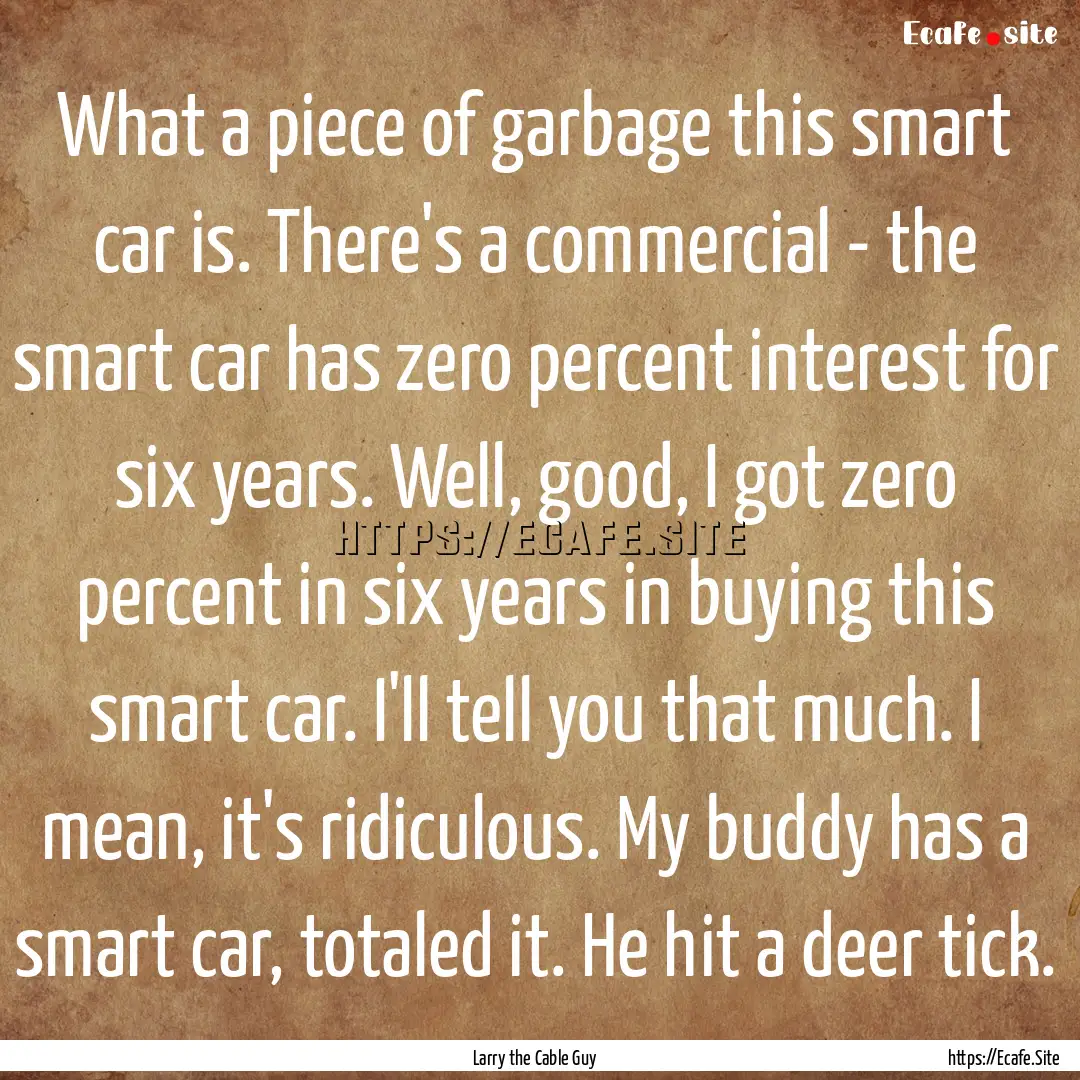 What a piece of garbage this smart car is..... : Quote by Larry the Cable Guy