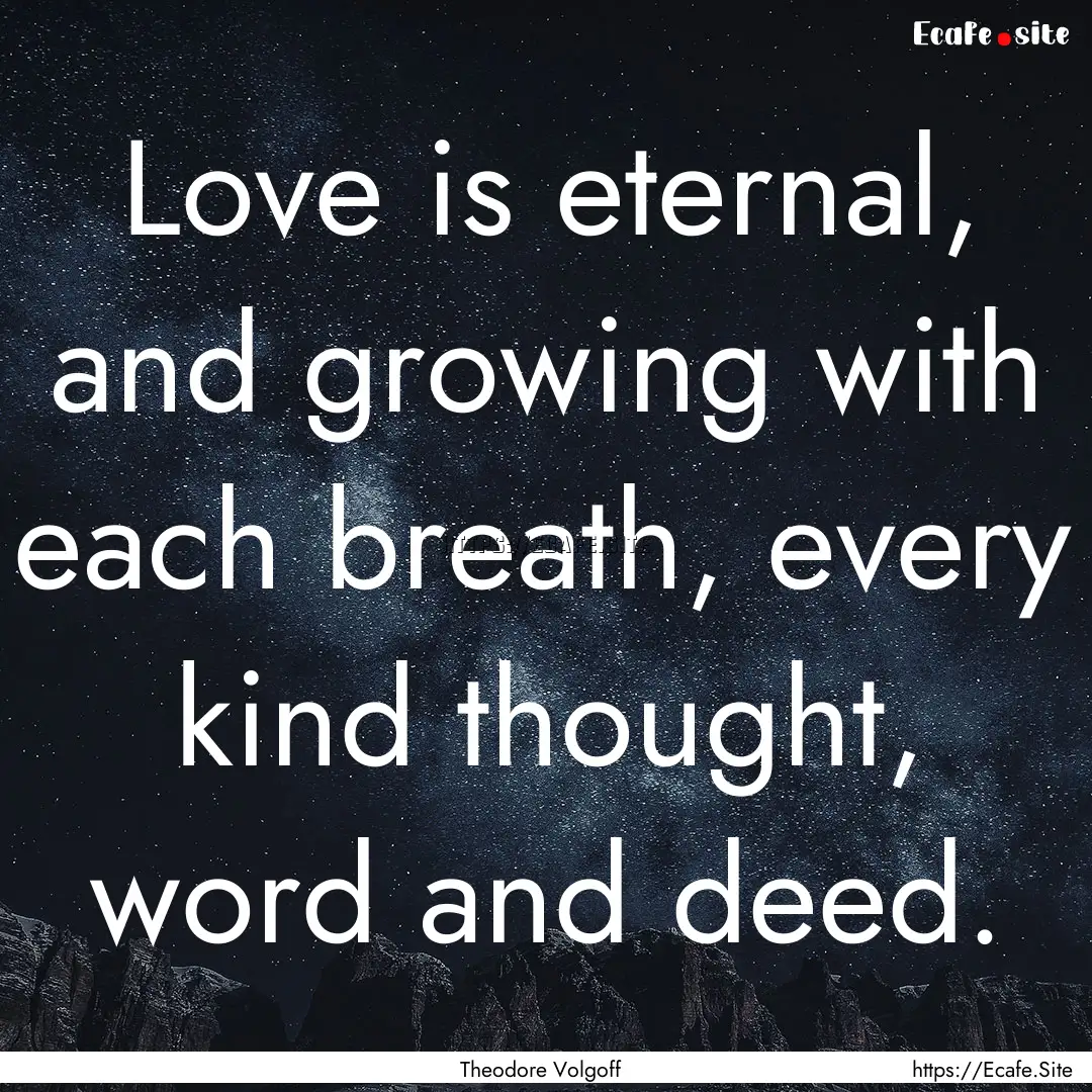 Love is eternal, and growing with each breath,.... : Quote by Theodore Volgoff