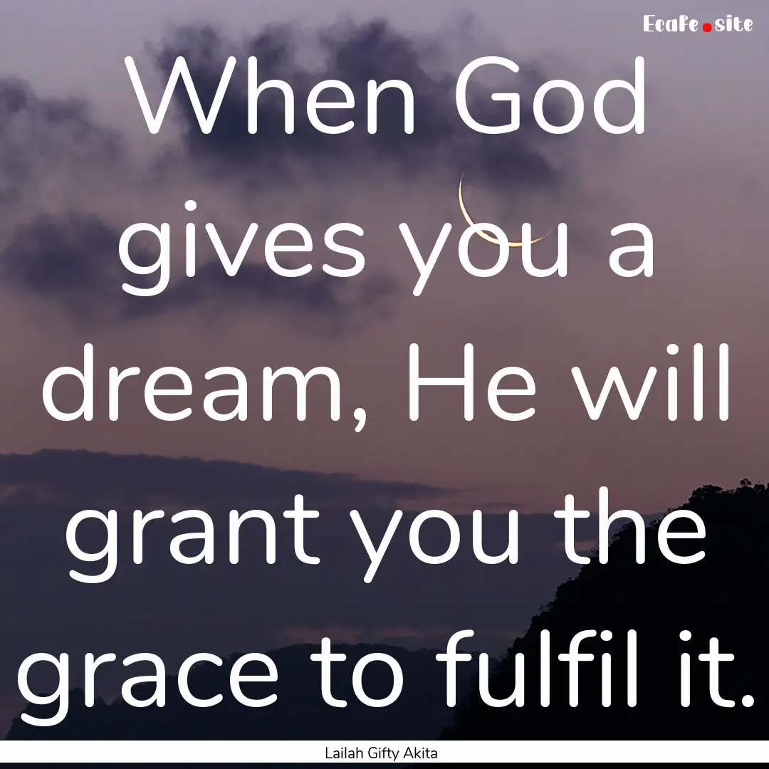 When God gives you a dream, He will grant.... : Quote by Lailah Gifty Akita