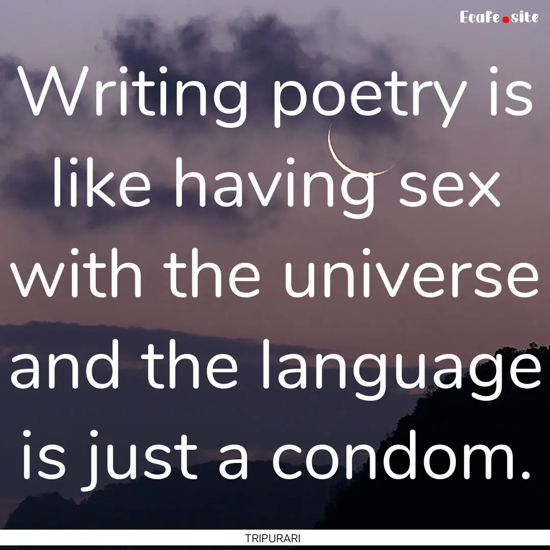 Writing poetry is like having sex with the.... : Quote by TRIPURARI