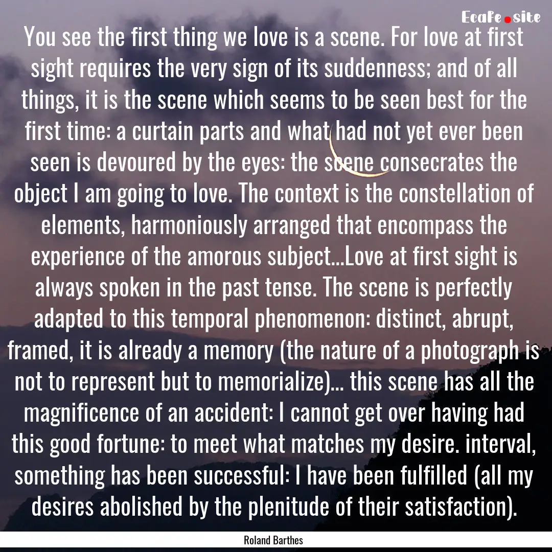 You see the first thing we love is a scene..... : Quote by Roland Barthes