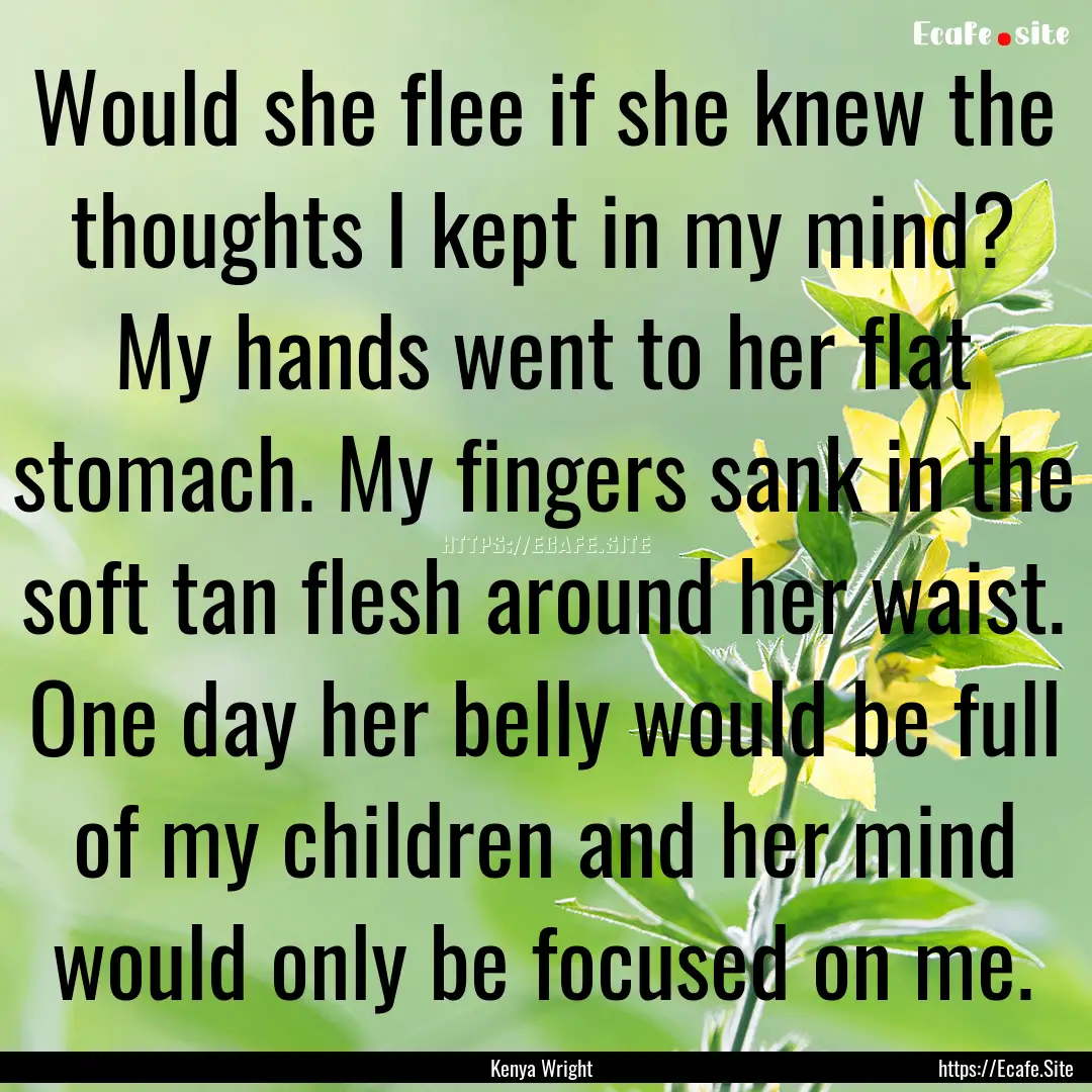 Would she flee if she knew the thoughts I.... : Quote by Kenya Wright