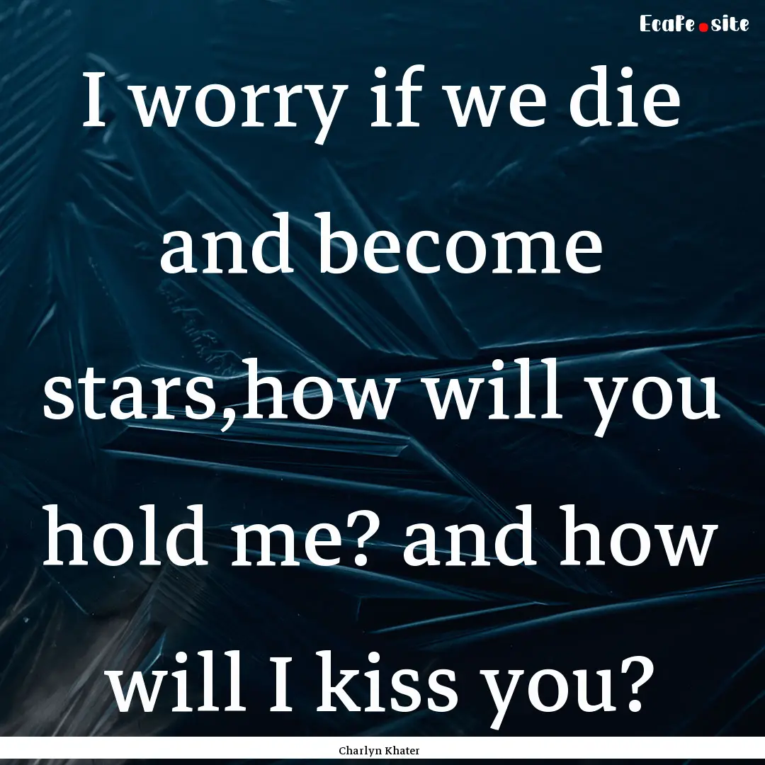 I worry if we die and become stars,how will.... : Quote by Charlyn Khater