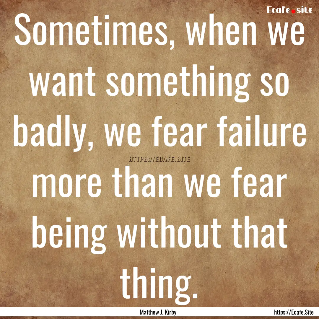 Sometimes, when we want something so badly,.... : Quote by Matthew J. Kirby