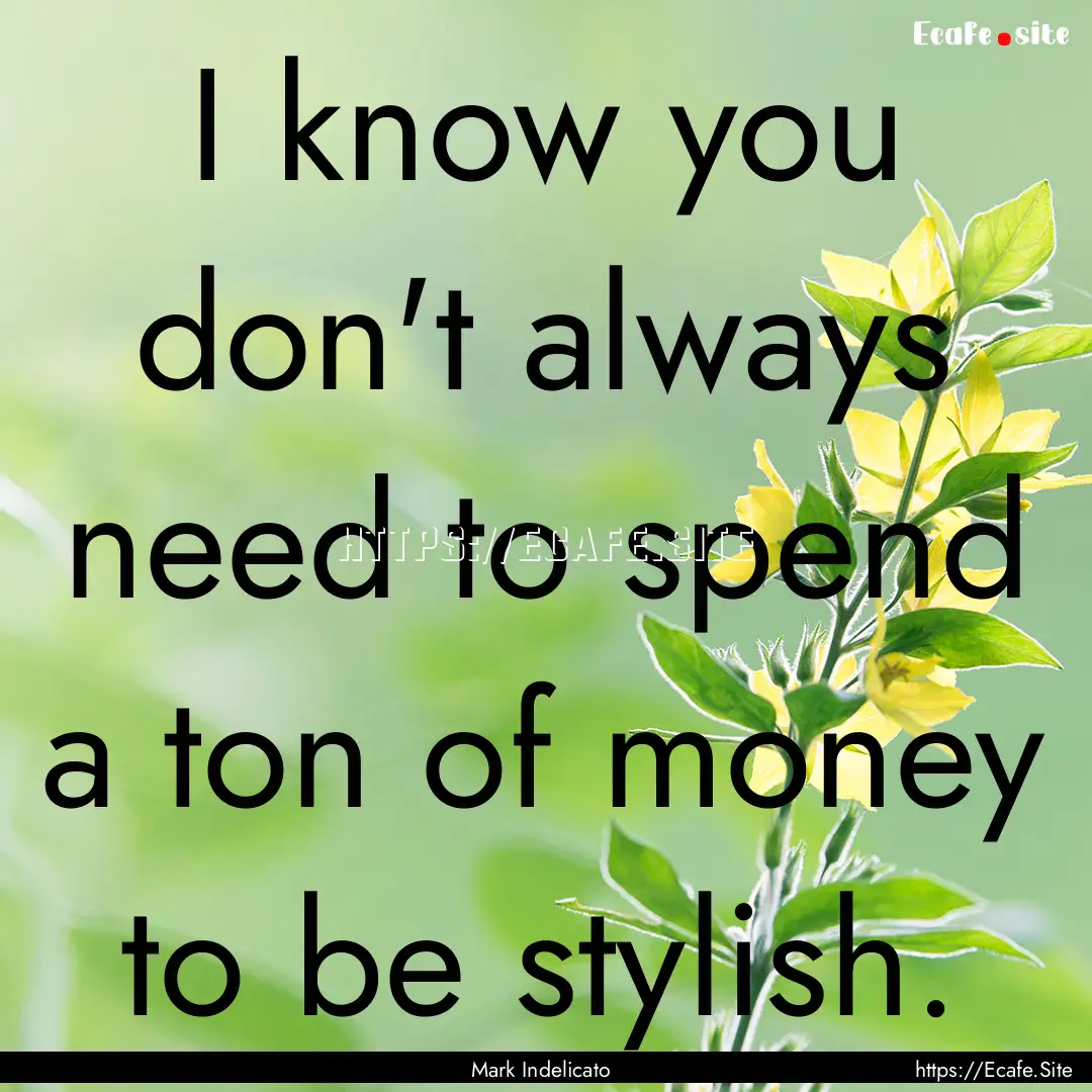 I know you don't always need to spend a ton.... : Quote by Mark Indelicato