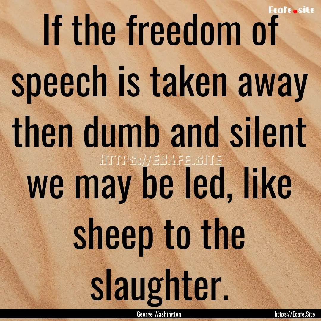 If the freedom of speech is taken away then.... : Quote by George Washington