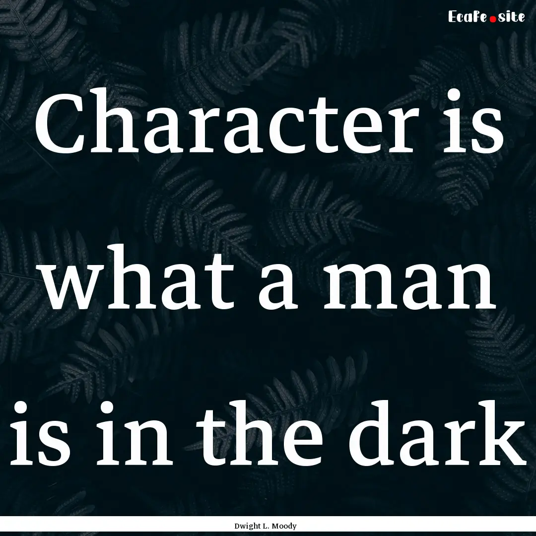 Character is what a man is in the dark : Quote by Dwight L. Moody