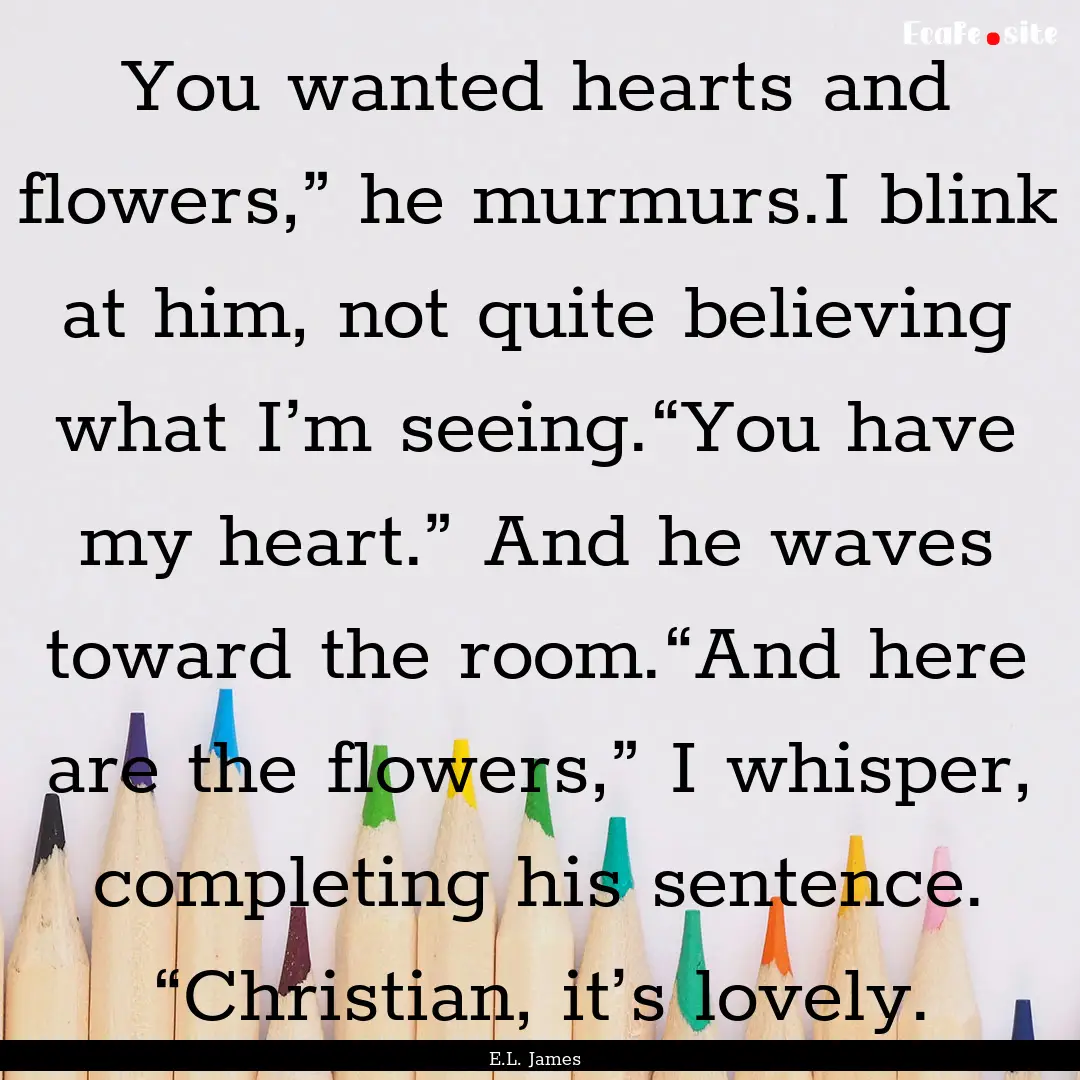 You wanted hearts and flowers,” he murmurs.I.... : Quote by E.L. James