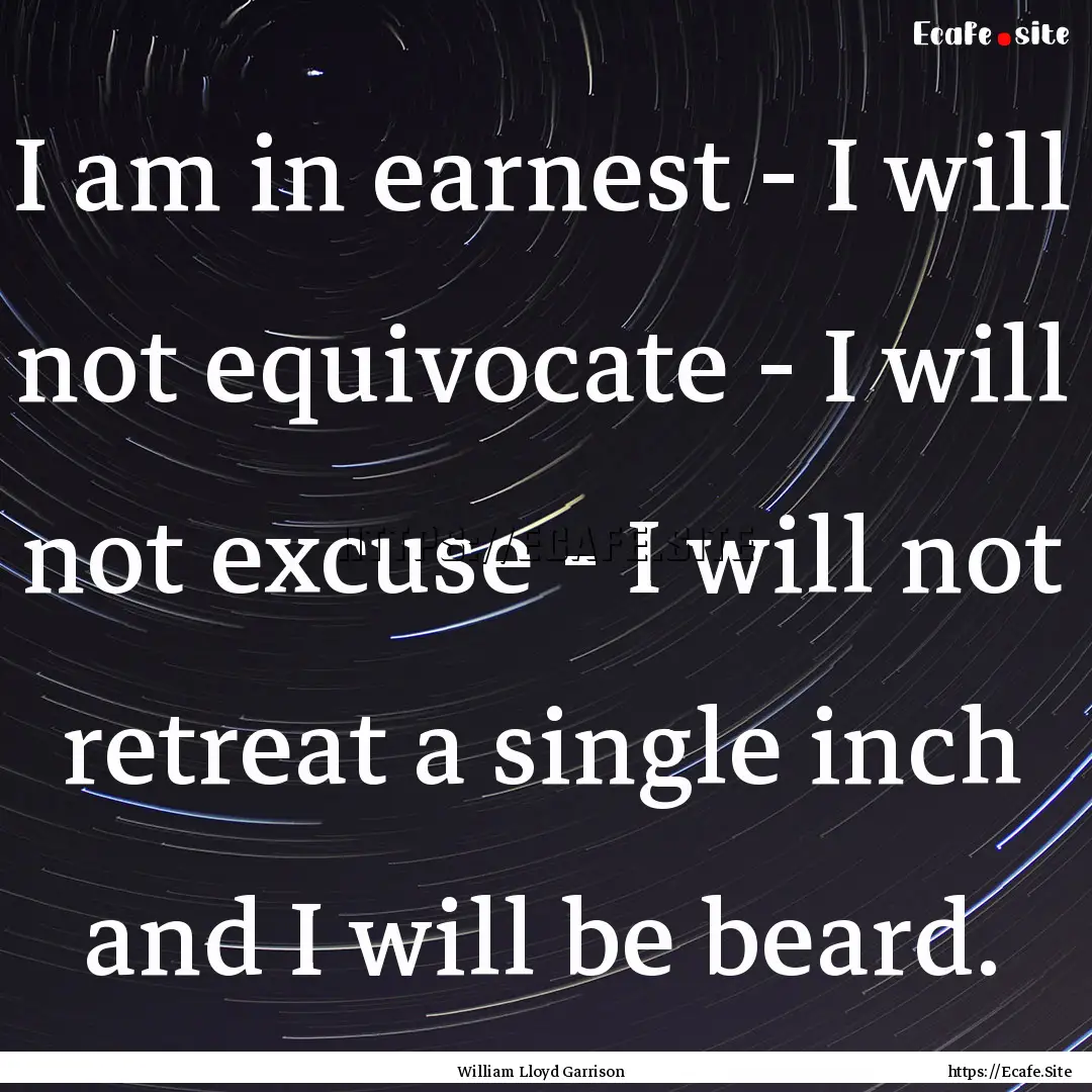 I am in earnest - I will not equivocate -.... : Quote by William Lloyd Garrison