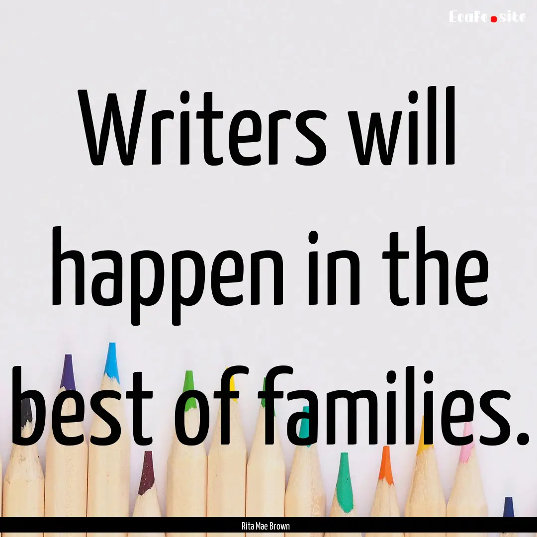 Writers will happen in the best of families..... : Quote by Rita Mae Brown