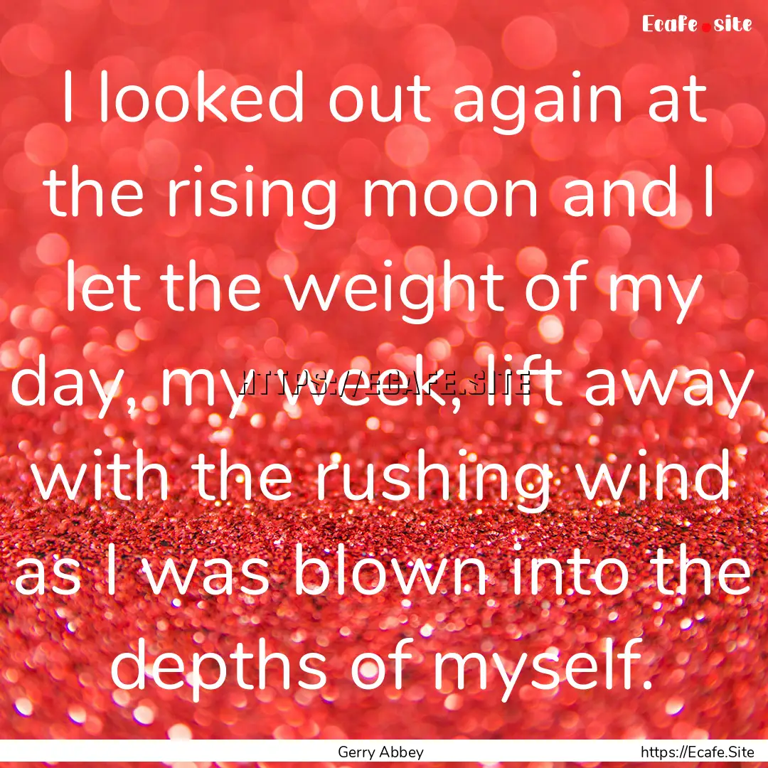 I looked out again at the rising moon and.... : Quote by Gerry Abbey