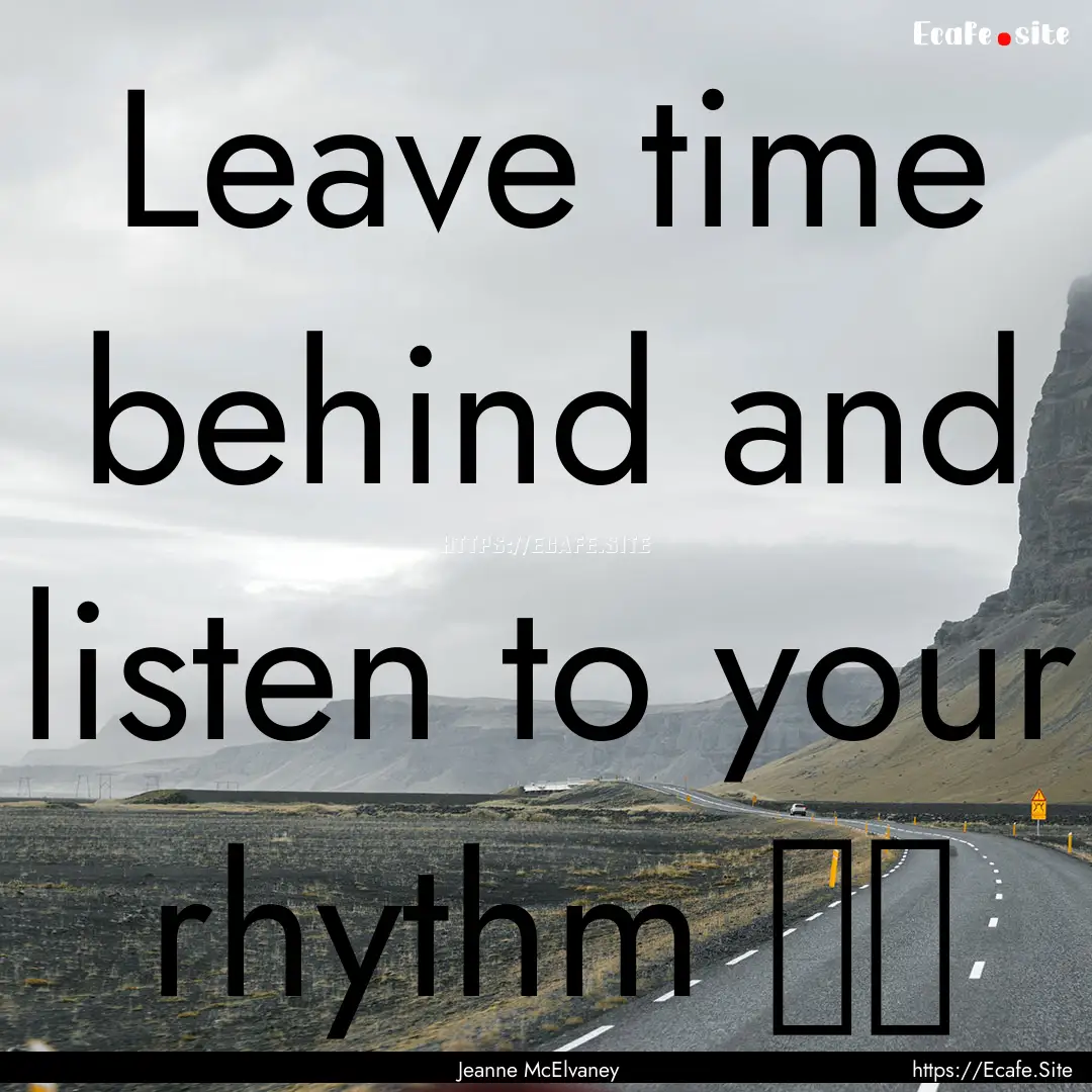 Leave time behind and listen to your rhythm.... : Quote by Jeanne McElvaney