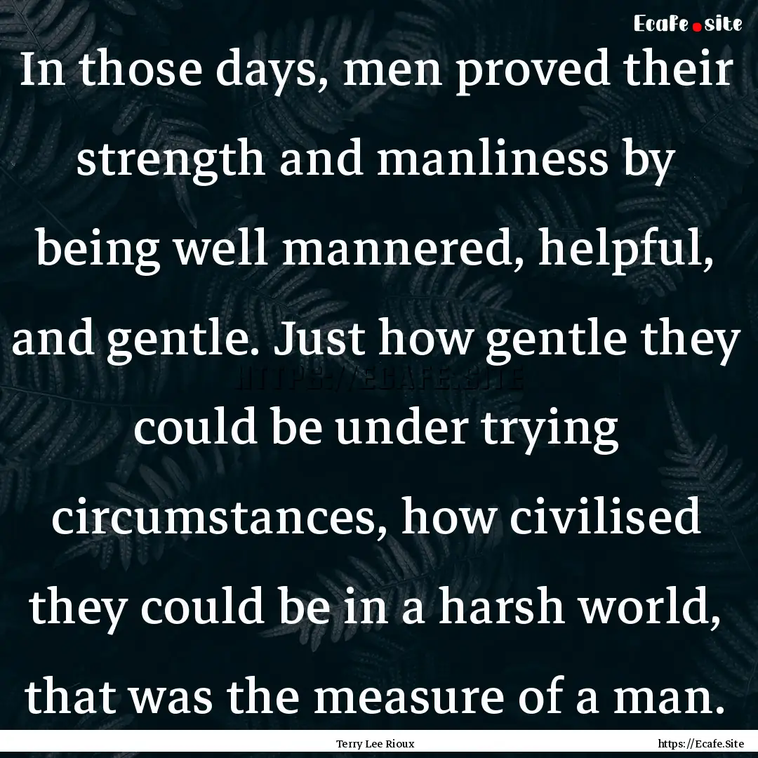 In those days, men proved their strength.... : Quote by Terry Lee Rioux