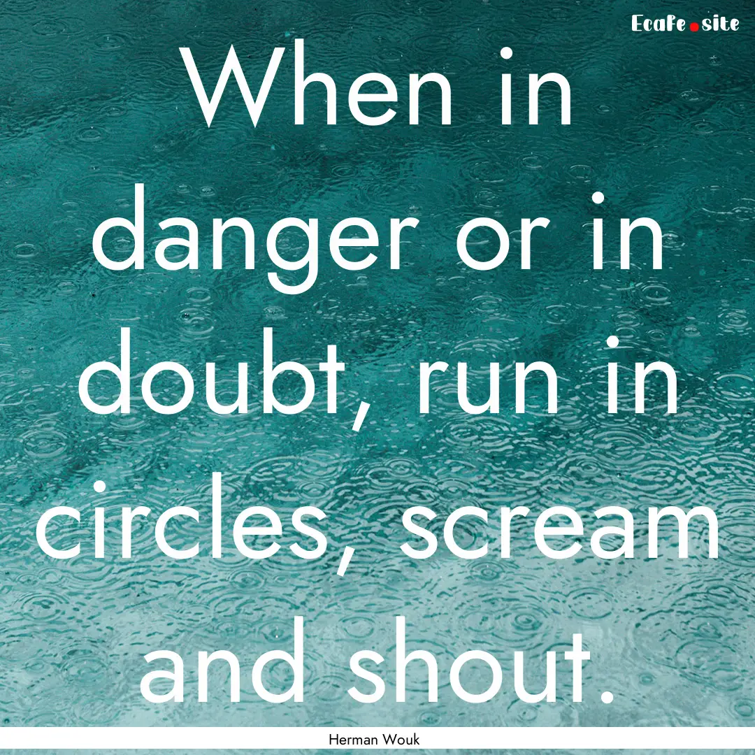 When in danger or in doubt, run in circles,.... : Quote by Herman Wouk