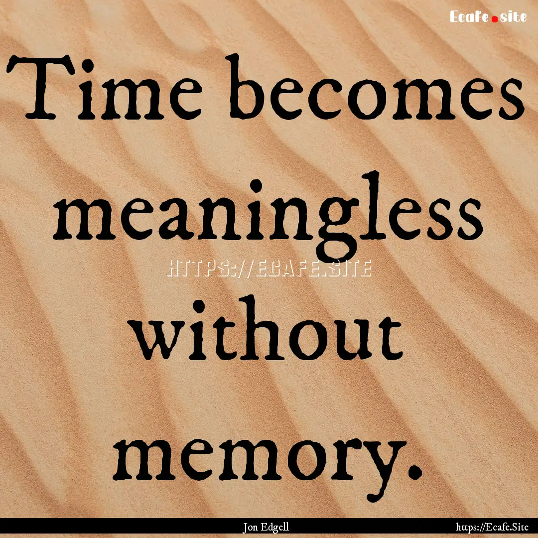 Time becomes meaningless without memory. : Quote by Jon Edgell