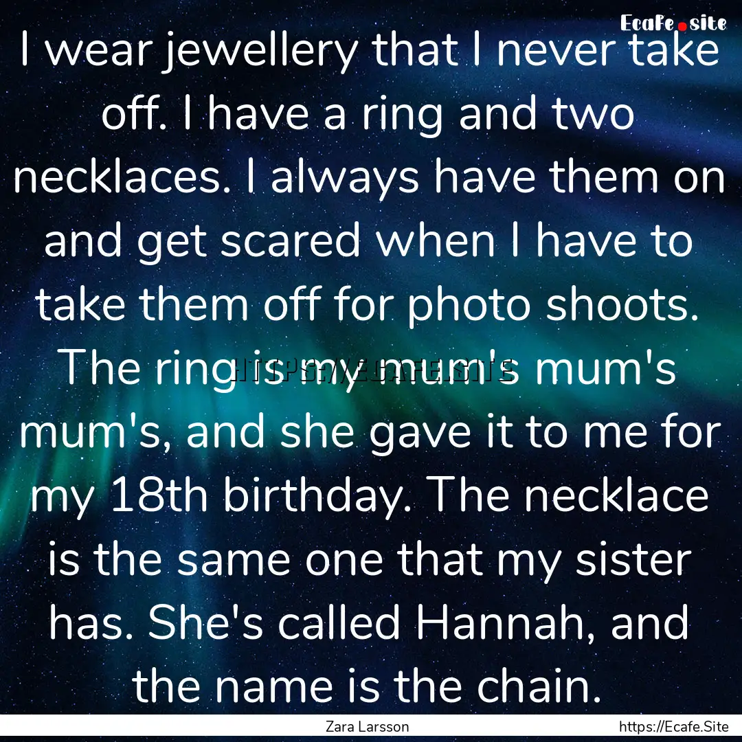 I wear jewellery that I never take off. I.... : Quote by Zara Larsson