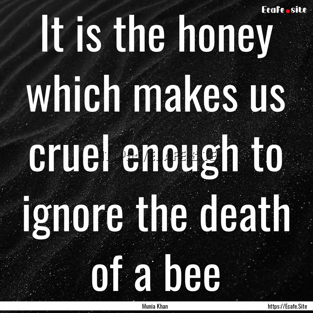 It is the honey which makes us cruel enough.... : Quote by Munia Khan