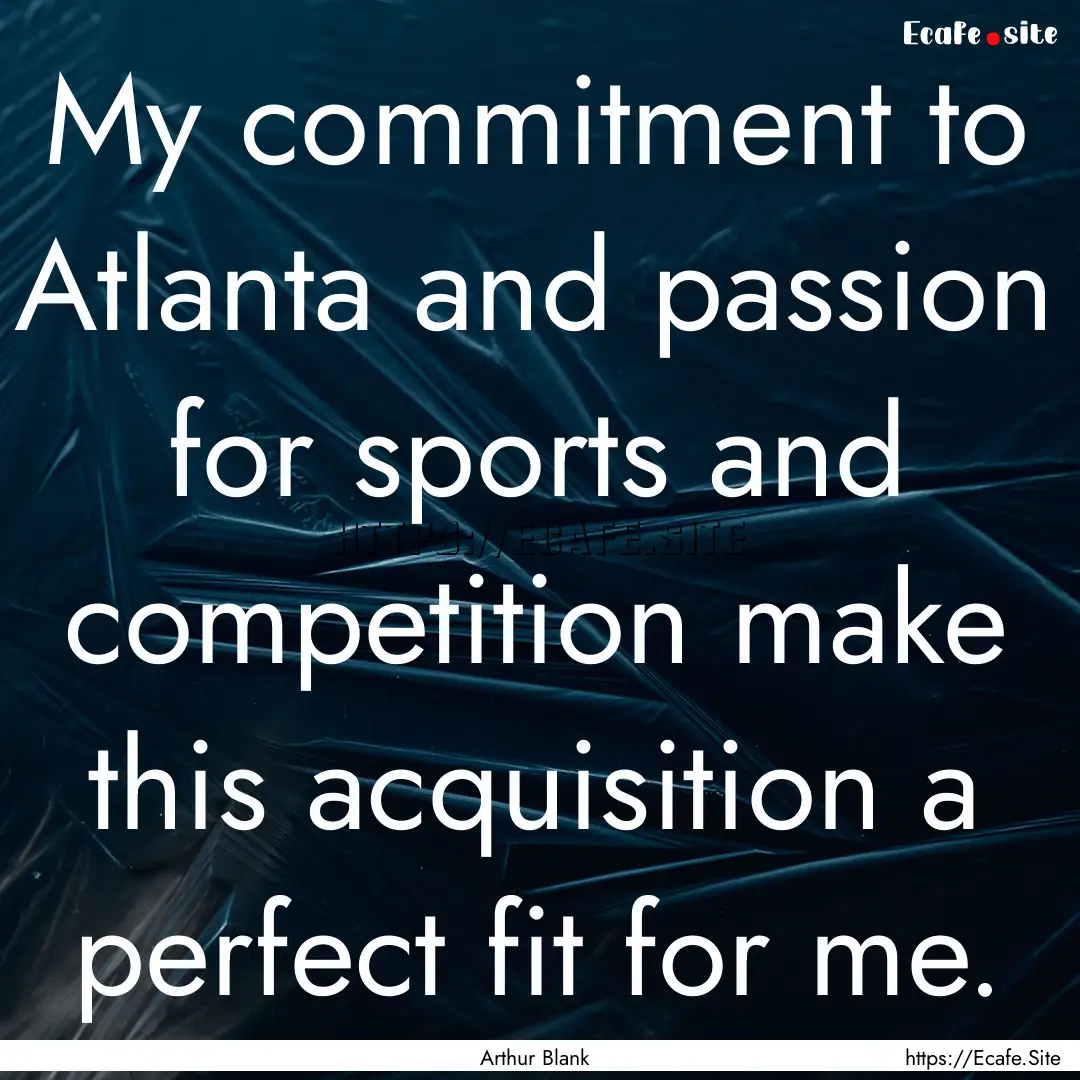 My commitment to Atlanta and passion for.... : Quote by Arthur Blank