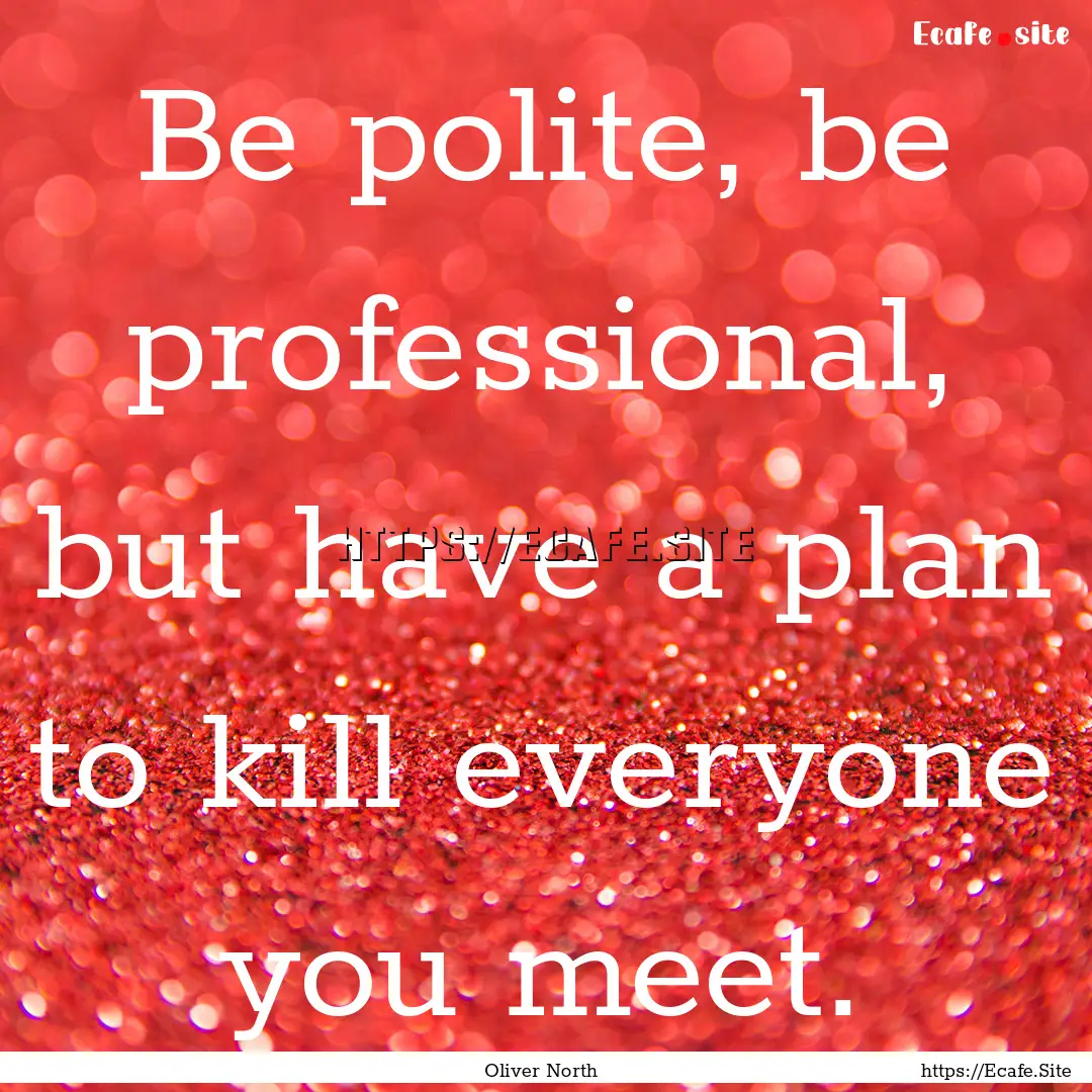 Be polite, be professional, but have a plan.... : Quote by Oliver North